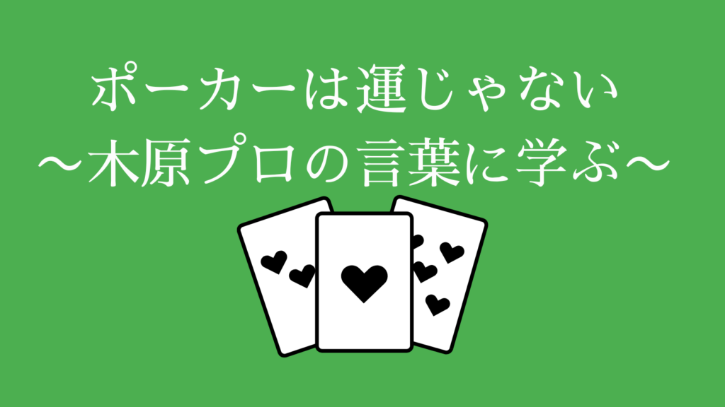 ポーカーは運じゃない〜木原プロの言葉に学ぶ〜